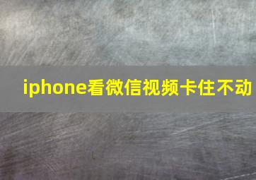 iphone看微信视频卡住不动