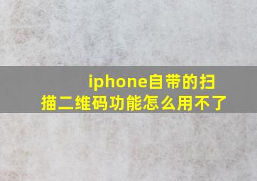 iphone自带的扫描二维码功能怎么用不了