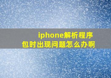 iphone解析程序包时出现问题怎么办啊