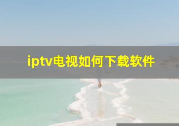 iptv电视如何下载软件