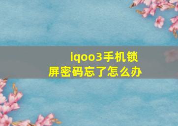 iqoo3手机锁屏密码忘了怎么办