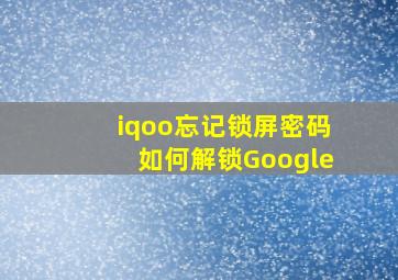 iqoo忘记锁屏密码如何解锁Google