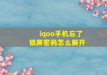 iqoo手机忘了锁屏密码怎么解开