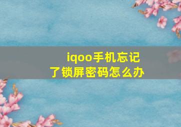 iqoo手机忘记了锁屏密码怎么办