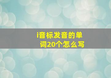 i音标发音的单词20个怎么写