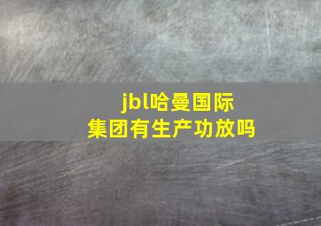 jbl哈曼国际集团有生产功放吗