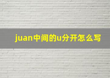 juan中间的u分开怎么写