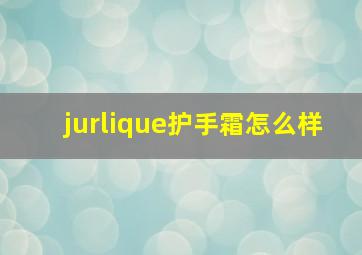 jurlique护手霜怎么样