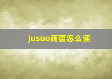 jusuo蒟蒻怎么读