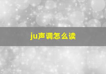 ju声调怎么读