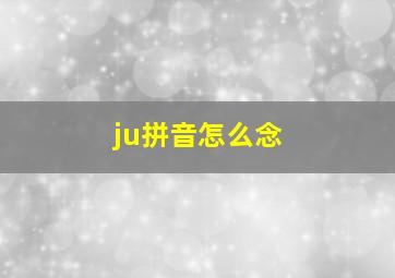 ju拼音怎么念