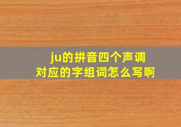 ju的拼音四个声调对应的字组词怎么写啊