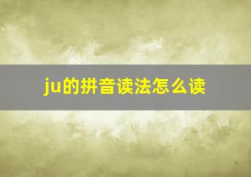 ju的拼音读法怎么读