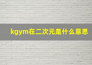 kgym在二次元是什么意思