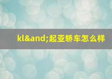 kl∧起亚轿车怎么样