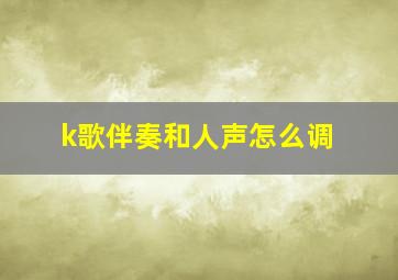 k歌伴奏和人声怎么调