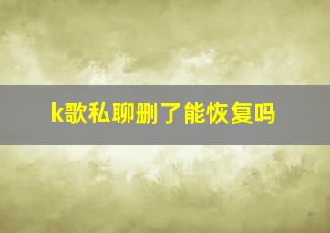 k歌私聊删了能恢复吗