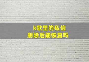 k歌里的私信删除后能恢复吗