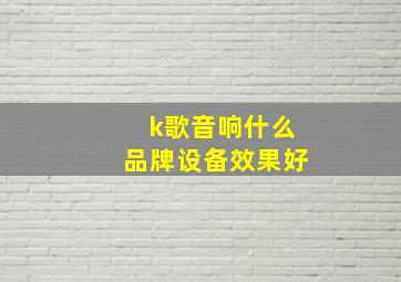 k歌音响什么品牌设备效果好