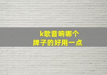 k歌音响哪个牌子的好用一点