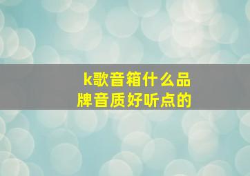 k歌音箱什么品牌音质好听点的