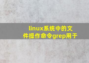 linux系统中的文件操作命令grep用于