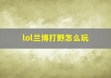 lol兰博打野怎么玩