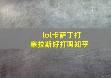 lol卡萨丁打塞拉斯好打吗知乎