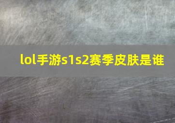 lol手游s1s2赛季皮肤是谁