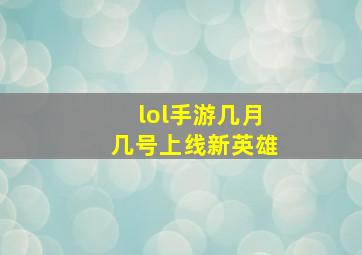 lol手游几月几号上线新英雄