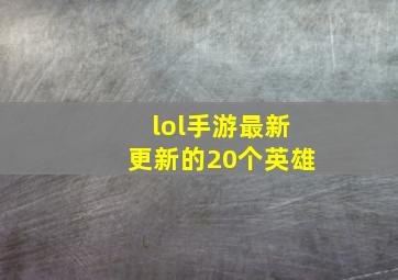 lol手游最新更新的20个英雄