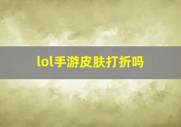 lol手游皮肤打折吗