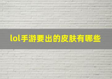 lol手游要出的皮肤有哪些