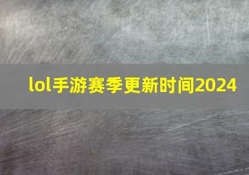 lol手游赛季更新时间2024