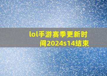 lol手游赛季更新时间2024s14结束