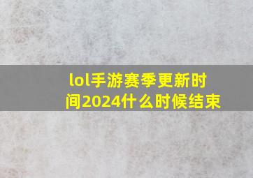 lol手游赛季更新时间2024什么时候结束