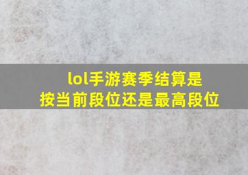 lol手游赛季结算是按当前段位还是最高段位