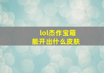 lol杰作宝箱能开出什么皮肤