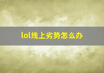 lol线上劣势怎么办