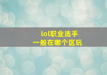 lol职业选手一般在哪个区玩