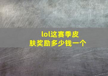 lol这赛季皮肤奖励多少钱一个