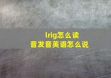 lrig怎么读音发音英语怎么说