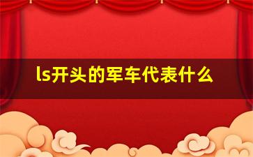 ls开头的军车代表什么