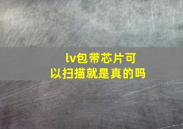 lv包带芯片可以扫描就是真的吗