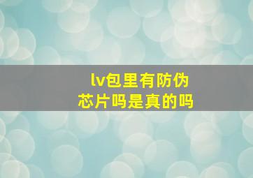 lv包里有防伪芯片吗是真的吗