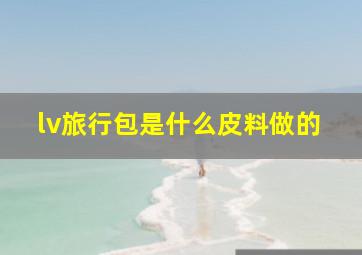 lv旅行包是什么皮料做的