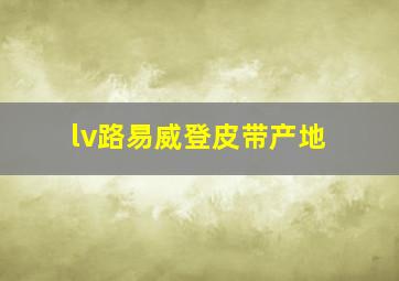 lv路易威登皮带产地