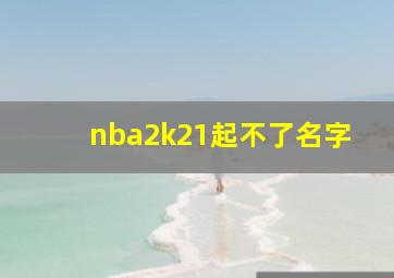 nba2k21起不了名字