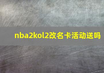 nba2kol2改名卡活动送吗