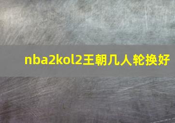 nba2kol2王朝几人轮换好